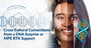 Cross Cultural Connections from a DNA Surprise or MPE RTK Support